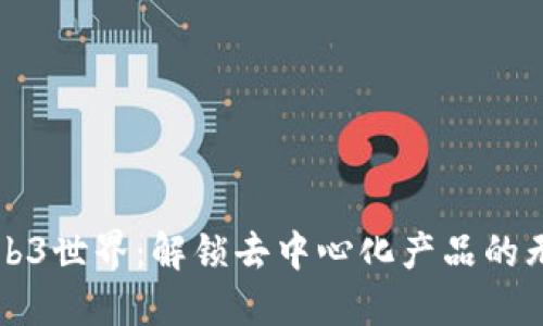 探索Web3世界：解锁去中心化产品的无限潜力