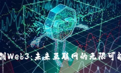 探索大创Web3：未来互联网的无限可能与希望