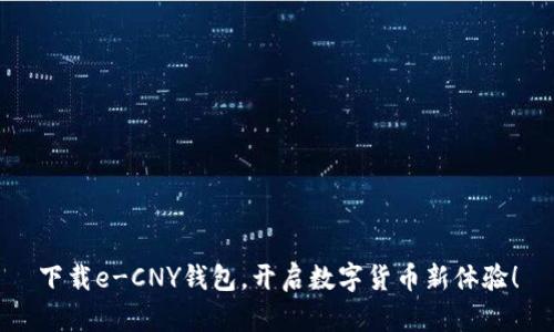 下载e-CNY钱包，开启数字货币新体验！