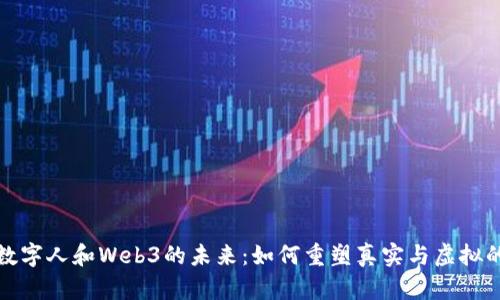 探索数字人和Web3的未来：如何重塑真实与虚拟的界限