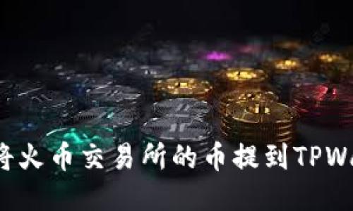 轻松指南：如何将火币交易所的币提到TPWallet，快来看看！