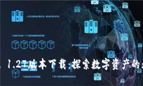 TPWallet 1.27版本下载：探索数字资产的无限可能！