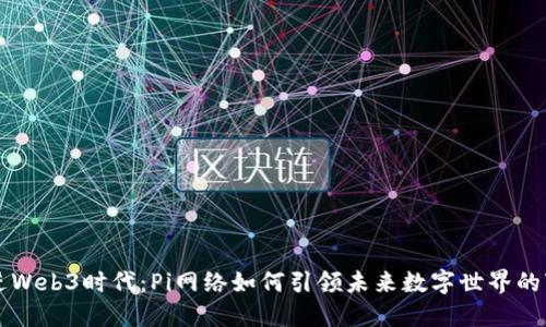 走进Web3时代：Pi网络如何引领未来数字世界的变革