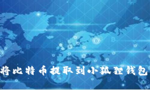 一步步教你如何轻松将比特币提取到小狐狸钱包，开启加密资产新篇章