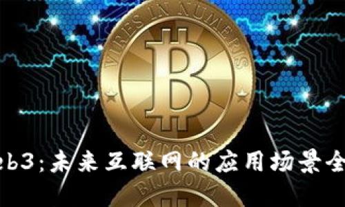 探索Web3：未来互联网的应用场景全景揭秘