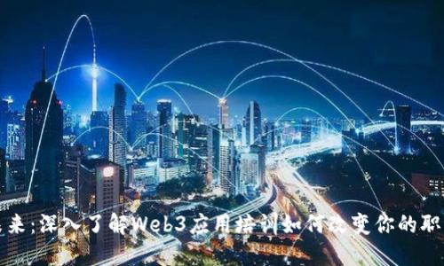 打造未来：深入了解Web3应用培训如何改变你的职业生涯