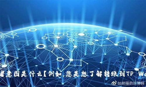 抱歉，您提供的信息不太清晰。请您详细描述一下您在提问中提到的“转tpwallet标签”的具体内容或者意图是什么？例如，您是想了解转账到TP Wallet的过程，还是关于TP Wallet的功能、使用技巧等？提供更多背景信息，我才能更好地帮助您。谢谢！