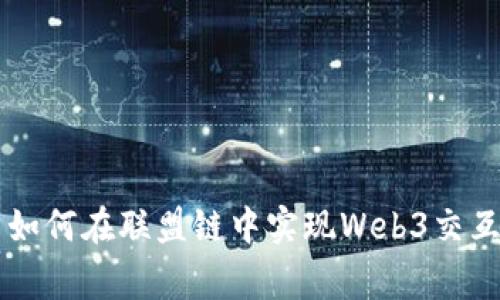 Unlocking the Future: 如何在联盟链中实现Web3交互，激发数字经济的无限潜力