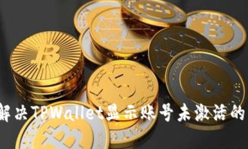 如何解决TPWallet显示账号未激活的问题？
