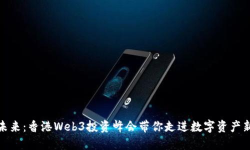 探索未来：香港Web3投资峰会带你走进数字资产新时代