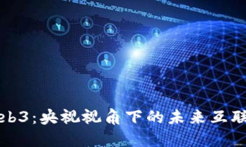 解密Web3：央视视角下的未来互联网之路