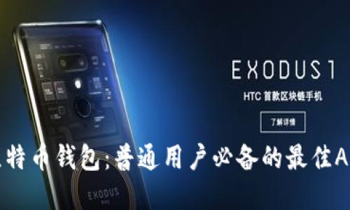 解密比特币钱包：普通用户必备的最佳APP推荐