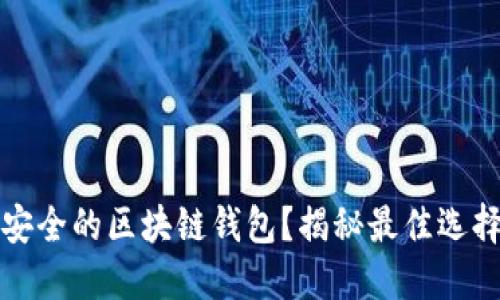 如何选择最安全的区块链钱包？揭秘最佳选择与实用技巧