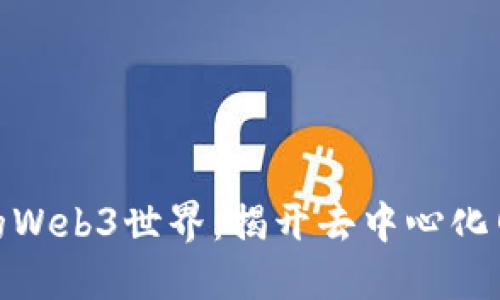 探索不可思议的Web3世界：揭开去中心化网站的神秘面纱