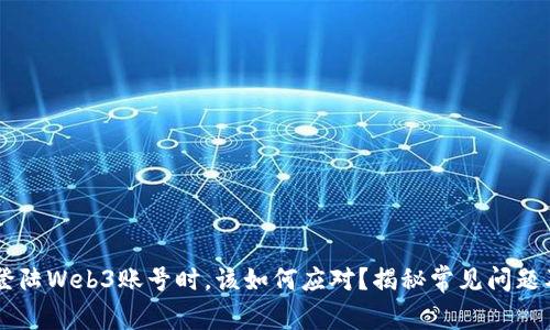 当你无法登陆Web3账号时，该如何应对？揭秘常见问题及解决方法