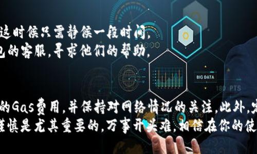heco钱包充usdt多长时间

HECO, USDT, 钱包, 加密货币/guanjianci

HECO钱包概述
HECO钱包是一个基于火币生态链（HECO）推出的数字资产钱包，它支援多种加密货币的存储与交易。作为加密货币用户，我们在使用HECO钱包时，常常会涉及到的一个问题就是：充USDT需要多久呢？在这篇文章中，我们将深入探讨这一问题，从多个角度来解析USDT充币的时效性，包括技术流程、网络拥堵等因素。

USDT充值的操作流程
在开始讨论时间之前，我们需要先了解HECO钱包充USDT的基本操作流程。通常情况下，用户在HECO钱包中进行USDT充值，主要流程包括获取充值地址、将USDT从其它钱包或交易所转入、交易确认等几个步骤。
首先，用户需在HECO钱包内找到存款或者充值的选项，这里通常会显示出一个专属的USDT充值地址。这个地址是特定于HECO链的，确保你转账时选择正确的网络。
接下来，用户需要在转账时填写发送的USDT数量，并选择适当的Gas费用，以确保交易可以顺利进行。一旦发送完成，用户便可以在HECO钱包中查看到账情况。

USDT充值所需时间的影响因素
那么，充USDT到底需要多长时间呢？实际上，这个时间并没有一个固定的答案，它受到多种因素的影响。
ul
    listrong网络情况：/strong如果HECO链上的网络状态良好，交易确认通常会很快，可能在几分钟内就可以完成。但当网络负担过重或拥堵时，交易确认时间可能会延长，可能需要十几分钟甚至更长时间。/li
    listrongGas费用：/strongGas费用的设置也会直接影响到交易的速度。用户在转账时选择更高的Gas费用，通常能提高交易的优先级，从而加快到账时间；反之，如果费用设置过低，交易可能会被延迟。/li
    listrong交易所处理时间：/strong如果你是从一个交易所将USDT转入HECO钱包，付款处理的速度还取决于所用交易所的处理效率。有些交易所可能需要额外的时间来处理提币请求。/li
/ul

如何确认USDT到账
当你进行USDT充值后，我们如何确认充值是否顺利呢？HECO钱包一般提供了充币记录的查询功能，用户在该记录中可以查看到自己的充值状态。
除了在钱包中查看到账情况外，用户也可以通过区块链浏览器查询。这些浏览器能实时显示每一笔交易的状态，包括区块高度、确认次数等信息。只需将你的交易哈希（TxID）输入到浏览器中，便能获取这笔交易的详细信息。

遇到问题时的解决方案
在充值过程中，难免会遇到一些问题，比如交易长时间未到账。这种情况下，我们该如何处理呢？
首先，检查自己的交易状态。确认所填写的地址是否正确，网络选择是否恰当。如果交易状态显示为“待确认”，通常是网络拥堵导致的，这时候只需静候一段时间。
如果交易状态显示为“失败”，则可能是因为Gas费用设置不当或者其他原因。这时，能够获得的最佳解决方案是联系相应交易所或钱包的客服，寻求他们的帮助。

总结与建议
总体来说，HECO钱包充USDT所需的时间多在几分钟到十几分钟之间，具体时间受多个因素影响。为确保流程顺利，用户可以设置合理的Gas费用，并保持对网络情况的关注。此外，定期查看交易记录与处理周边问题，能更好地提升用户体验。
希望这篇关于HECO钱包充值USDT所需时间的详细介绍，能够帮助你更好地理解和使用数字资产。在加密货币的世界里，保持耐心和谨慎是尤其重要的。万事开头难，相信在你的使用过程中，会逐步熟悉这些流程与注意事项，为你带来便利。
