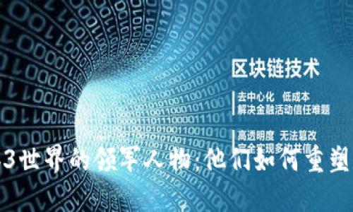 探索Web3世界的领军人物：他们如何重塑数字未来