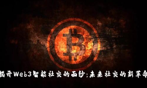 揭开Web3智能社交的面纱：未来社交的新革命