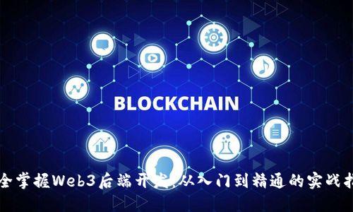 完全掌握Web3后端开发：从入门到精通的实战指南
