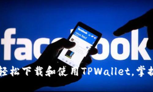 一步步教你如何轻松下载和使用TPWallet，掌握数字资产的未来