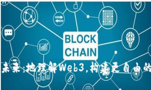 网页的新未来：地理解Web3，构建更自由的数字世界