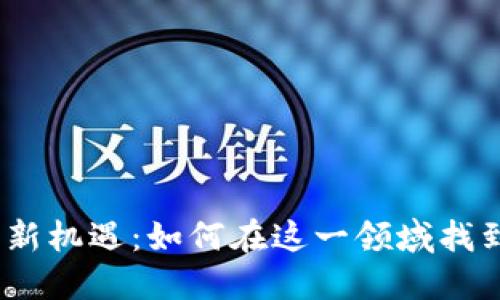 探索Web3投资新机遇：如何在这一领域找到你的理想职位