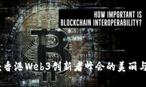 探索未来：香港Web3创新者峰会的美丽与智慧交织
