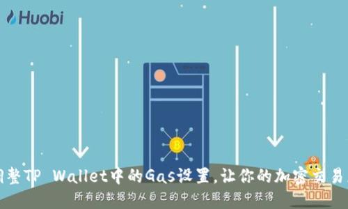 如何调整TP Wallet中的Gas设置，让你的加密交易更顺畅