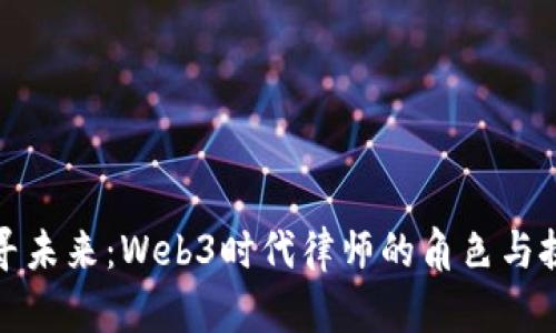 探寻未来：Web3时代律师的角色与挑战