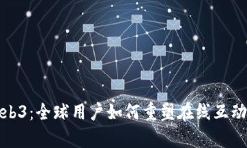 探索Web3：全球用户如何重塑在线互动的未来