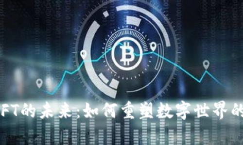 探索Web3与NFT的未来：如何重塑数字世界的价值与所有权