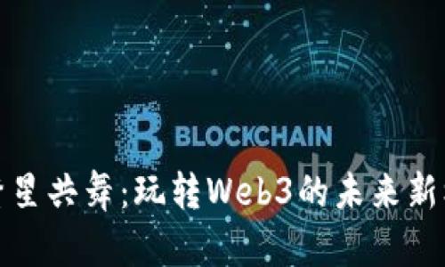 与繁星共舞：玩转Web3的未来新机遇