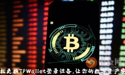 
如何轻松更换TPWallet登录设备，让你的数字资产安全无忧