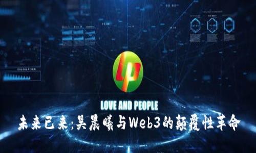 未来已来：吴晨曦与Web3的颠覆性革命