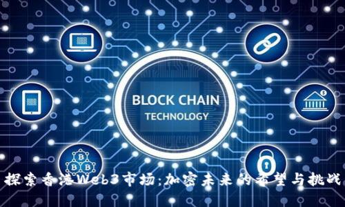 探索香港Web3市场：加密未来的希望与挑战