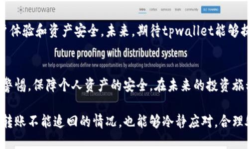 tpwallet币被转走能找回吗

tpwallet, 代币, 资金安全, 加密货币/guanjianci

引言：数字资产的风潮与风险
随着区块链技术的发展和加密货币的普及，越来越多的人开始接触并投资于各种数字资产。其中，tpwallet作为一种流行的数字货币钱包，吸引了大批用户。然而，随着用户增多，关于安全性和资产保护的问题也日益凸显。

tpwallet简介：何为tpwallet？
tpwallet是一个支持多种主流加密货币的数字钱包，其用户友好的界面和强大的功能备受青睐。这种钱包不仅可以存储各种代币，还提供了交易、转账等功能，方便用户进行数字资产的管理。然而，随着使用人数的增加，安全隐患也悄然存在。一旦用户的资产被转走，能否追回成为了一个引人关注的问题。

转账的不可逆性：加密货币的本质
值得注意的是，加密货币的转账通常是不可逆的。一旦交易在区块链上被确认，资金将无法被追回。这一点对于tpwallet用户来说，尤其重要。用户在使用钱包时，一定要仔细核对转账信息，包括接收地址和金额等。因为一旦确认，没有任何机构能够撤销或修改交易。

如何保障资产安全？
为了防止资产被盗或丢失，用户需要采取一系列的安全措施。首先，选择强密码并定期更换，可以有效降低他人获取账户的风险。此外，启用双重认证功能，进一步提升账户安全性。这些措施虽然不能完全避免风险，但可以大大降低用户在使用tpwallet时遇到资金被转走的概率。

被骗后的应对措施
如果不幸发生了资产被转走的情况，用户应该采取迅速行动。首先，需要立即登录tpwallet，检查交易记录，确认资金流向。同时，尽快收集相关证据，包括交易时间、转账地址和金额等。虽然区块链交易的不可逆性让追回资金变得困难，但报案或者向专业机构寻求帮助还是有必要的。

联系tpwallet客服获取帮助
对于遭遇资产被盗的用户，及时联系tpwallet的客服团队，是务必要考虑的步骤。虽然tpwallet不能保证一定能追回资金，但有时候客服团队能够提供一些有用的建议或解决方案。此外，某些情况下，钱包开发者可能会对已知的安全漏洞有所了解，并对此进行补救。

获取社区支持：分享与交流
除了寻求客服的帮助，与其他tpwallet用户交流、分享经验也是一种有效的途径。许多用户会在网上论坛或社交媒体上分享他们的经历和解决方案，这可能会助你一臂之力。或者，你也可以加入tpwallet的用户社区，获取更多信息和资源。

总结：风险与机遇并存
在这个数字资产快速发展的时代，虽然tpwallet为用户提供了便利和安全的代币管理体验，但用户也必须清醒地认识到其中潜在的风险。只有通过有效的安全措施、及时的应对策略和用户之间的沟通，才能更好地保护个人的资产不受损失。在享受加密货币投资带来的收益时，也别忘了保持足够的警觉。

未来展望：tpwallet的提升与完善
随着数字货币市场的不断演变，tpwallet也在不断进行系统更新与安全升级。钱包开发团队正在积极探索各种新技术，以增强用户体验和资产安全。未来，期待tpwallet能够提供更加完善的用户保障措施，帮助用户在享受便利的同时，降低投资风险。

后记：安全第一，理性投资
加密货币的投资是一把双刃剑，既能带来丰厚的回报，也潜藏着巨大的风险。无论是使用tpwallet还是其他平台，投资者都得时刻警惕，保障个人资产的安全。在未来的投资旅程中，理性决策和有效的风险管理将是成功的关键。

通过这些策略和方法，我们希望用户能够在使用tpwallet时，既能享受加密资产带来的便利，也能确保自身资金的安全。即使面对转账不能追回的情况，也能够冷静应对，合理处理。
