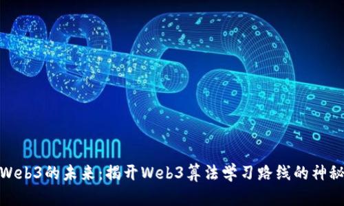 迈向Web3的未来：揭开Web3算法学习路线的神秘面纱
