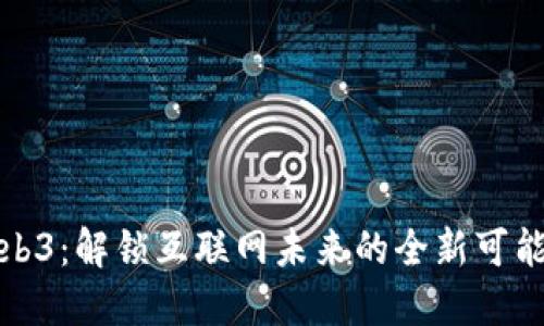 Web3：解锁互联网未来的全新可能性