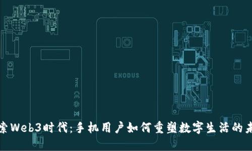 探索Web3时代：手机用户如何重塑数字生活的未来