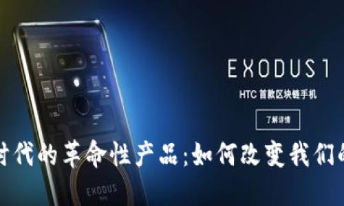 探索Web3时代的革命性产品：如何改变我们的数字生活？