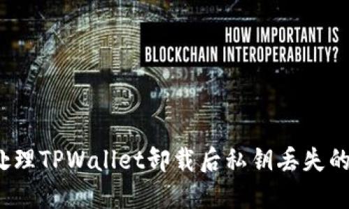 如何处理TPWallet卸载后私钥丢失的问题？