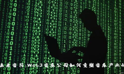 解锁未来音符：Web3音乐公司如何重塑音乐产业的未来