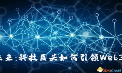 拥抱未来：科技巨头如何引领Web3革命？