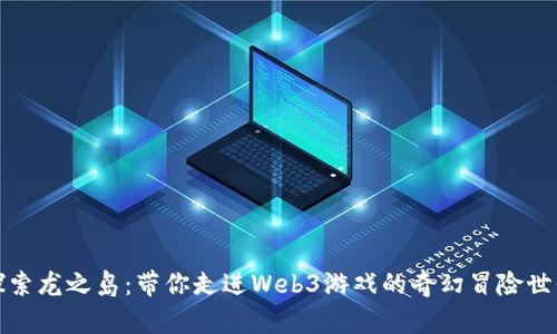 探索龙之岛：带你走进Web3游戏的奇幻冒险世界