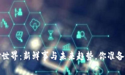 探索Web3的奇妙世界：新鲜事与未来趋势，你准备好迎接变革了吗？