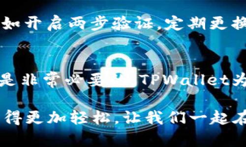   轻松获取TPWallet：一步步教你下载和使用的终极指南 / 
 guanjianci TPWallet, 下载教程, 数字钱包, 加密货币 /guanjianci 

引言：数字财富的新篇章
在当前这个数字化迅猛发展的时代，越来越多人开始关注加密货币和区块链技术。随着这一领域的蓬勃发展，安全方便的数字钱包应运而生。TPWallet便是其中一款出色的选择，它不仅聚合了多种数字资产，还提供了优越的用户体验和安全性。在本文中，我们将详细介绍如何下载TPWallet，确保你的加密资产更安全，管理更简便。

第一步：了解TPWallet的优势
TPWallet是一个强大的数字钱包，支持多种主流加密货币的存储和管理。使用TPWallet，用户不仅能够安全地存储，他们的资产，还能享受到低延迟交易和高效的资产管理服务。此外，TPWallet支持去中心化金融应用（DeFi），让用户可以轻松参与到这个快速发展的生态系统中。了解这些优势后，你或许会对TPWallet产生更大的兴趣。

第二步：选择适合的设备下载
在下载TPWallet之前，你需要决定在什么设备上使用它。TPWallet可在多个平台上使用，包括桌面（Windows和Mac）和移动设备（iOS和Android）。选择适合自己的设备是一项非常重要的步骤，因为这将直接影响到你的使用体验。

第三步：访问官方渠道进行下载
为了确保安全，建议你始终通过TPWallet的官方网站进行下载。在网站上，你将找到最新版本的软件，避免因为下载第三方软件而带来的安全隐患。在官网上找到“下载”选项，点击它，选择适合你设备的版本进行下载。

第四步：安装TPWallet
下载完成后，接下来就是安装过程。对于桌面用户，找到下载的安装文件，双击运行，按照提示一步步完成安装。对于移动设备，只需打开应用商店，搜索TPWallet，点击下载并安装。整个过程简单明了，一般几分钟之内就能完成。安装完成后，打开应用，期待与TPWallet的第一次见面。

第五步：创建和设置你的账户
首次使用TPWallet时，你需要创建一个账户。点击“注册”按钮，然后输入必要的信息，如邮箱和密码。为了保证账户的安全性，务必要设置一个强密码，并记住你设置的所有信息。同时，TPWallet会要求你备份私钥和助记词，这是确保你资产安全的关键步骤，请务必妥善保管它们，不要将其泄露给任何人。

第六步：了解钱包的操作界面
TPWallet提供了友好的用户界面，简洁易懂。在主界面上，你可以轻松查看账户的资产状况、进行交易以及访问其他功能。随着你逐渐熟悉界面，你将能更高效地管理你的资产。此外，该界面也会显示实时市场数据，让你时刻掌握市场动态，做出明智投资决策。

第七步：资金的充值与管理
通过TPWallet进行资金管理相对简单。若要充值，只需点击“充币”选项，选择你要充值的币种，并复制生成的地址，将你的数字资产转入该地址中。充值完成后，系统会自动确认交易，并在钱包中显示你的资产。同时，你可以随时选择“提币”，进行资产的转出操作。务必仔细核对地址，避免因输错地址而造成的损失。

第八步：安全与维护
对于涉及加密资产的数字钱包，安全显得尤为重要。确保使用TPWallet时，常常更新你的应用程序，确保你使用的是最新版本。此外，合理使用安全措施，比如开启两步验证，定期更换密码，增强账户安全。再者，定期备份钱包数据以及私钥都是保障你数字资产安全的关键。

总结：迈向数字资产的未来
通过以上步骤，你应该能够顺利下载并使用TPWallet。随着加密货币的普及，越来越多的人开始进入这一领域，了解如何安全且有效地管理你的数字资产是非常必要的。TPWallet为用户提供了一个安全、便捷的环境，让你能够放心地享受数字财富带来的便利和乐趣。在数字资产投资的道路上，TPWallet必将为你的每一步保驾护航。

希望这篇文章能对你在下载和使用TPWallet的过程中有所帮助。无论是对加密货币的新手还是老手，使用正确的工具和方法都能让你的数字资产管理变得更加轻松。让我们一起在这条充满机遇的道路上，探索更大的财富之路吧！