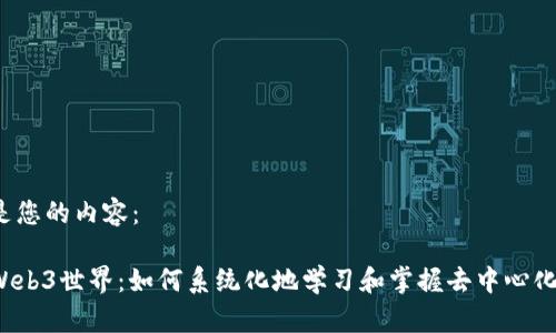 以下是您的内容：

走进Web3世界：如何系统化地学习和掌握去中心化技术?