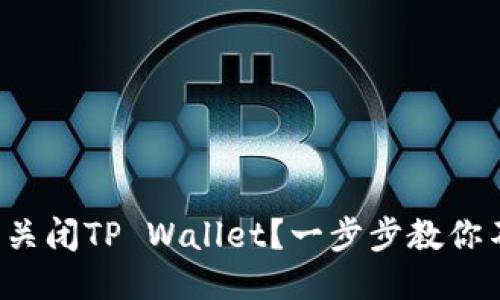 如何轻松关闭TP Wallet？一步步教你不再烦恼！