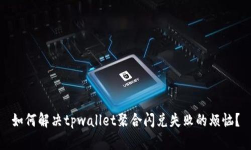 如何解决tpwallet聚合闪兑失败的烦恼？