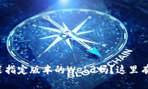 你知道如何安装指定版本的Web3吗？这里有你需要的一切！